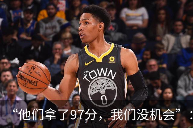 “他们拿了97分，我们没机会”：26分惨败后她点破勇士最大隐患