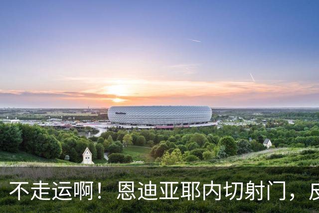 不走运啊！恩迪亚耶内切射门，皮球中柱弹出