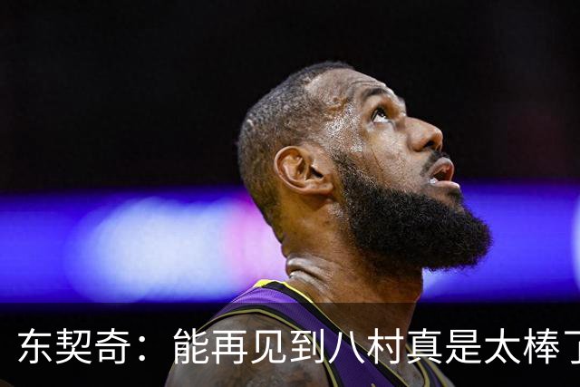 东契奇：能再见到八村真是太棒了，他是我的铁哥们