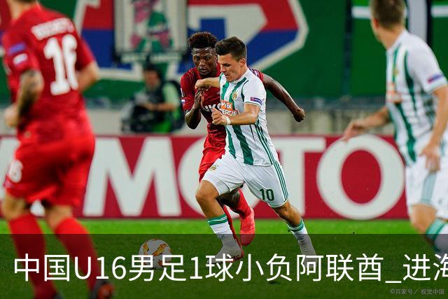 中国U16男足1球小负阿联酋 进海湾杯半决赛主动权旁落