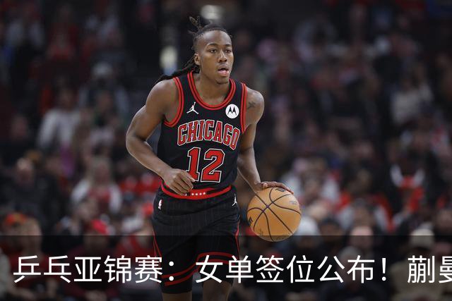 乒乓亚锦赛：女单签位公布！蒯曼有望再战桥本，石洵瑶或阻击张本