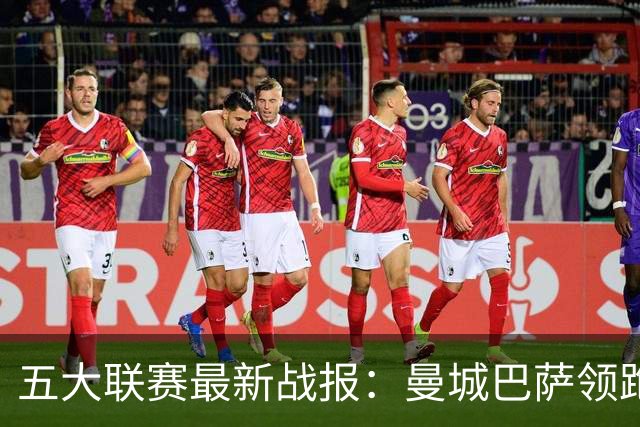 五大联赛最新战报：曼城巴萨领跑，热刺垫底尤文跌出前四
