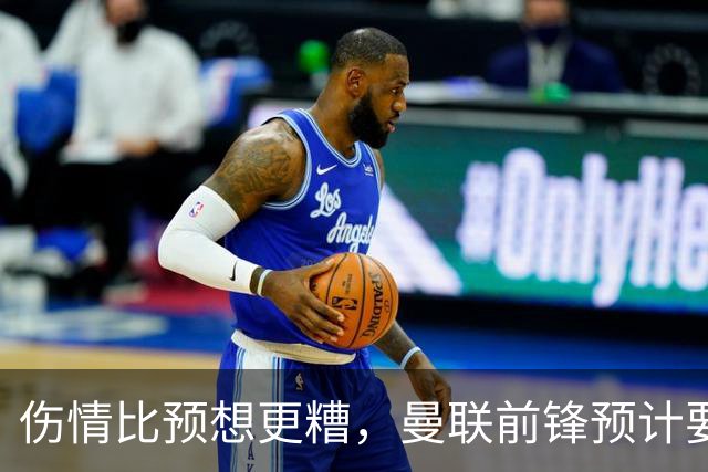 伤情比预想更糟，曼联前锋预计要到明年2月才能复出