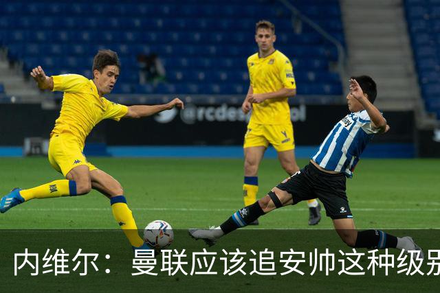 内维尔：曼联应该追安帅这种级别的；有的球员飘了 他们啥都不是