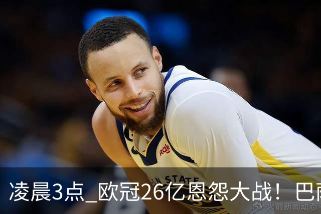 凌晨3点 欧冠26亿恩怨大战！巴萨冲12连胜 9大亿元巨星亮相