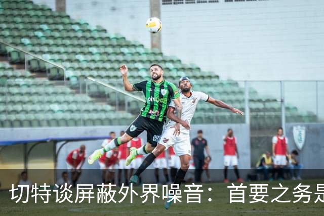 切特谈屏蔽外界噪音：首要之务是抛开情绪 直面事实才能解决问题