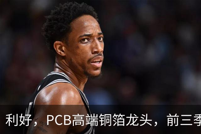 利好，PCB高端铜箔龙头，前三季度扣非净利大增近6倍
