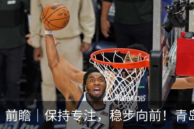 前瞻｜保持专注，稳步向前！青岛崂山啤酒主场对阵北京首钢