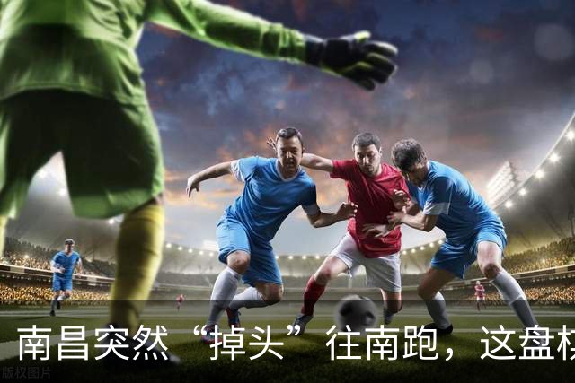 南昌突然“掉头”往南跑，这盘棋下得比我们想的大得多