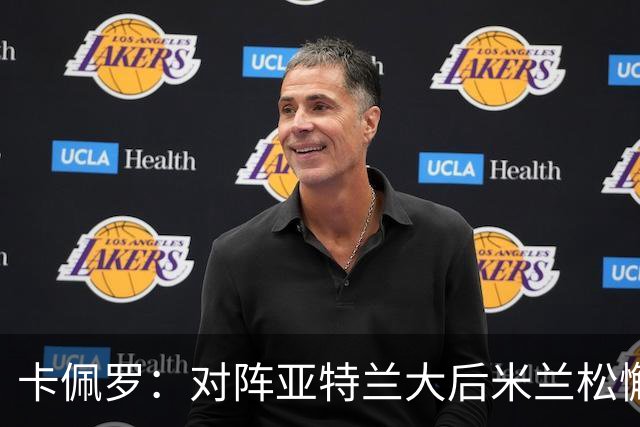 卡佩罗：对阵亚特兰大后米兰松懈了；应围绕关键球员搭建骨架