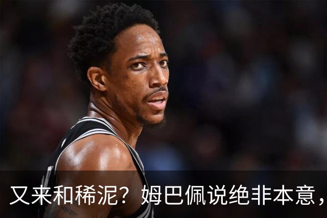 又来和稀泥？姆巴佩说绝非本意，胡锡进主张接受其说法