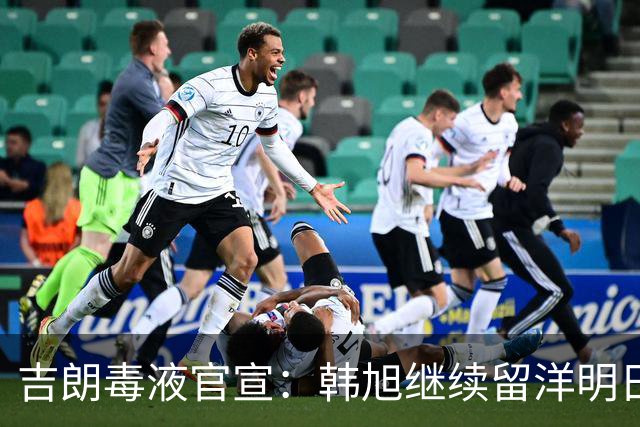 吉朗毒液官宣：韩旭继续留洋明日到队 24日首秀PK王思雨中国德比