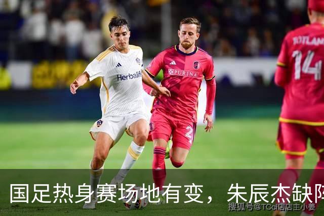 国足热身赛场地有变，朱辰杰缺阵吴曦或回归，邵佳一或效仿安东尼奥