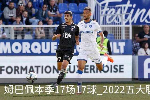 姆巴佩本季17场17球 2022五大联赛首位进球30+球员