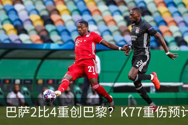 巴萨2比4重创巴黎？K77重伤预计赛季报销，欧冠三连悬了