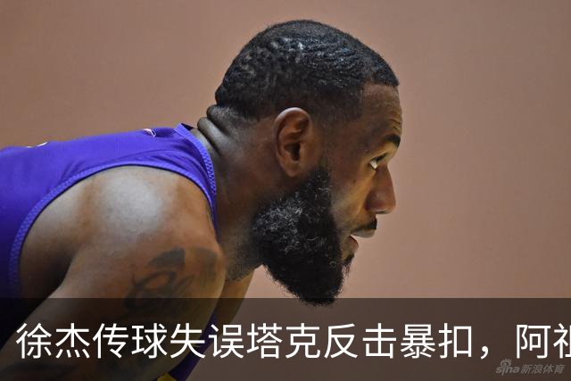 徐杰传球失误塔克反击暴扣，阿祖布克跟进补篮球砸到篮筐