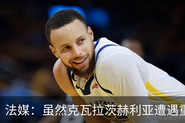 法媒：虽然克瓦拉茨赫利亚遭遇重伤，但巴黎仍欲与其续约至2032年
