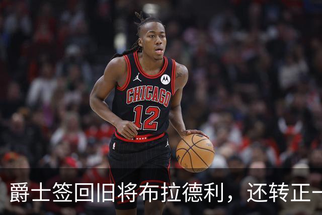 爵士签回旧将布拉德利，还转正一份双向合同