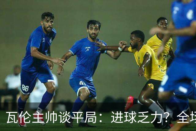 瓦伦主帅谈平局：进球乏力？全场射门16次4次射正还有门将神扑