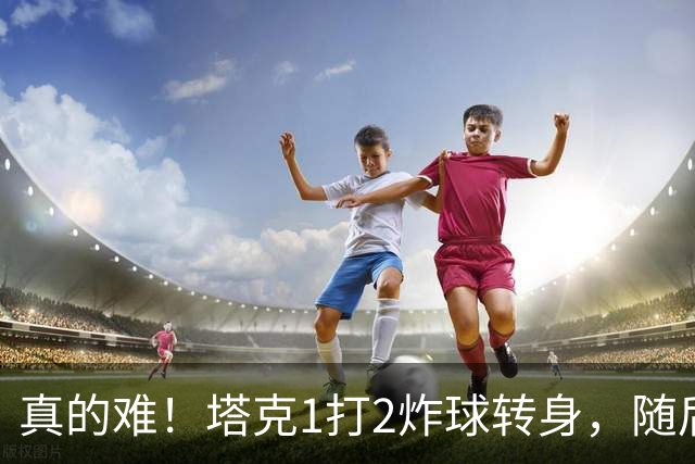 真的难！塔克1打2炸球转身，随后拧着身子反手打成2+1