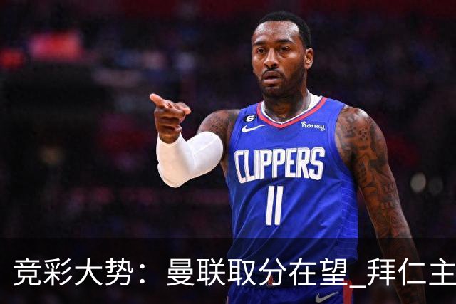 竞彩大势：曼联取分在望 拜仁主场信心不足