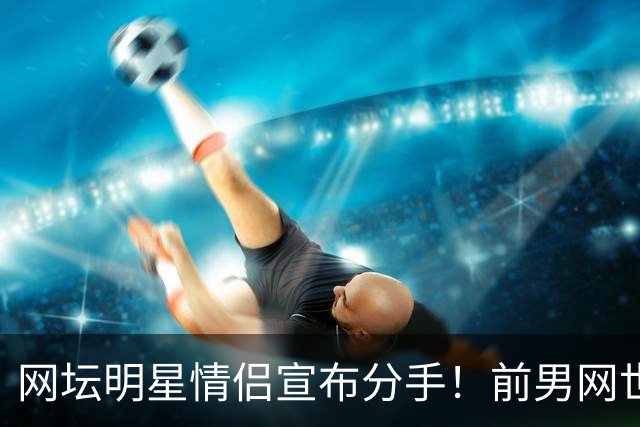 网坛明星情侣宣布分手！前男网世界第三坦言：再也不找网球选手当女友