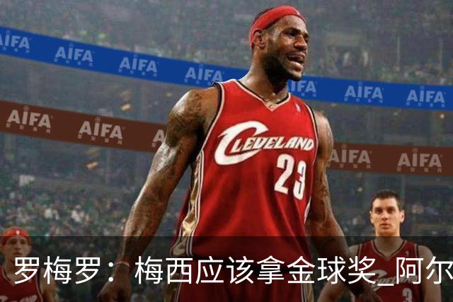 罗梅罗：梅西应该拿金球奖 阿尔瓦雷斯有资格接过阿根廷10号球衣
