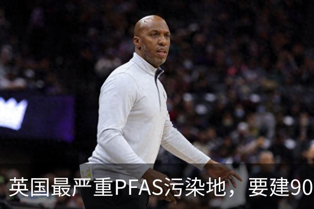 英国最严重PFAS污染地，要建9000套住宅