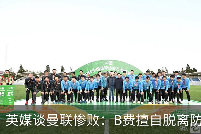 英媒谈曼联惨败：B费擅自脱离防线去逼抢 没遵守卡里克战术