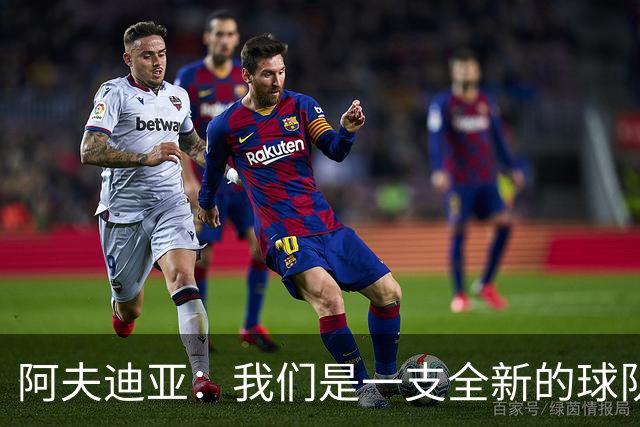 阿夫迪亚：我们是一支全新的球队 正带着高昂的士气迎接新赛季