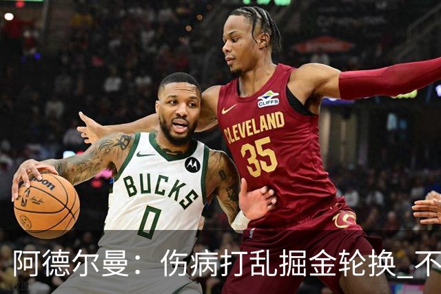 阿德尔曼：伤病打乱掘金轮换 不得不简化战术