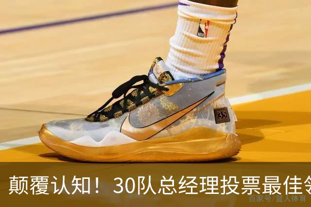 颠覆认知！30队总经理投票最佳领袖！竟然是他！
