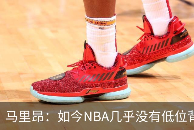 马里昂：如今NBA几乎没有低位背身进攻了 大家都在投三分或单打