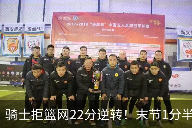 骑士拒篮网22分逆转！末节1分半被对手追7分 哈登罚球奠定胜局