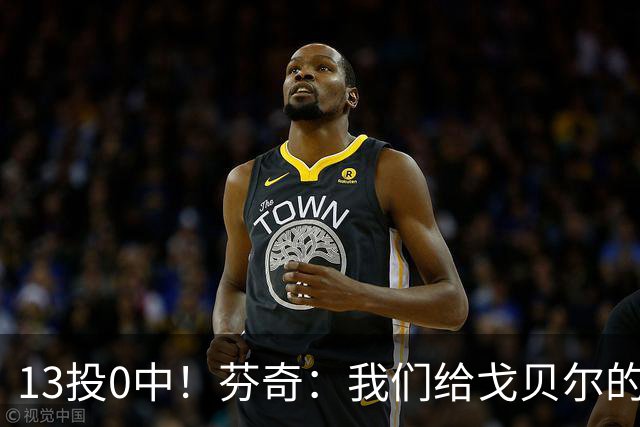 13投0中！芬奇：我们给戈贝尔的传球不够好