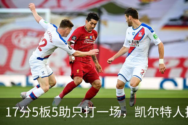 17分5板5助只打一场，凯尔特人把训练营合同转成双向