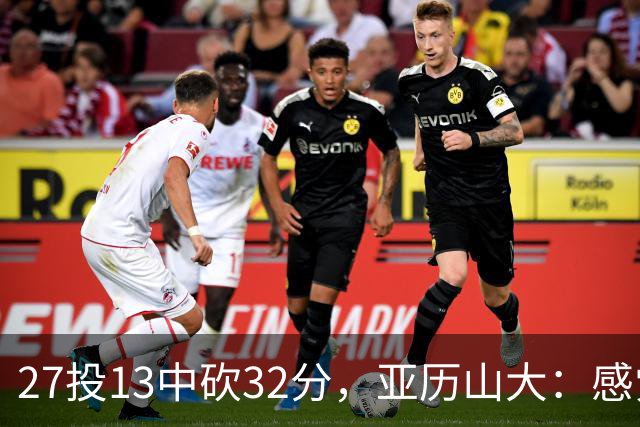 27投13中砍32分，亚历山大：感觉舒服我就投