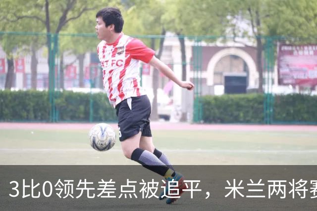 3比0领先差点被追平，米兰两将赛后直言"不配赢"