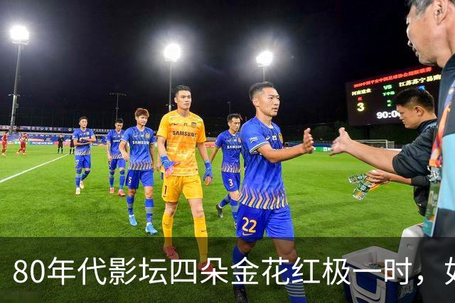 80年代影坛四朵金花红极一时，如今她们活成了这般模样