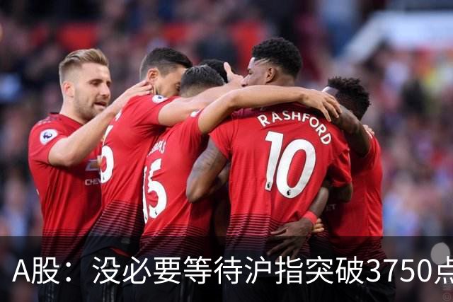 A股：没必要等待沪指突破3750点了，又有消息传来，明天或将这样变化